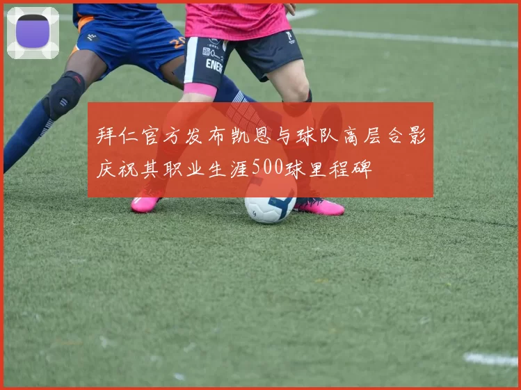 拜仁官方发布凯恩与球队高层合影庆祝其职业生涯500球里程碑