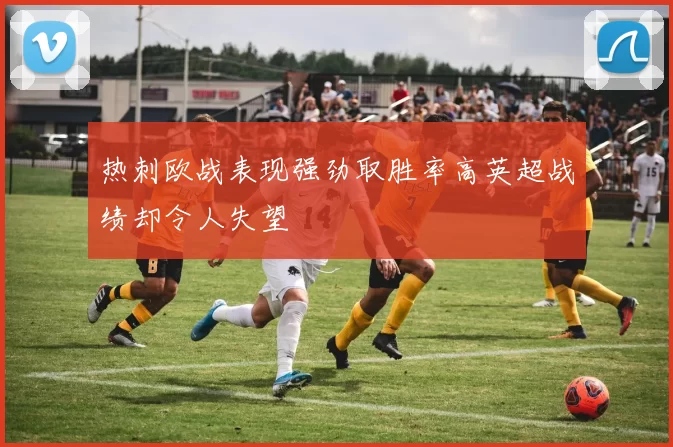 热刺欧战表现强劲取胜率高英超战绩却令人失望