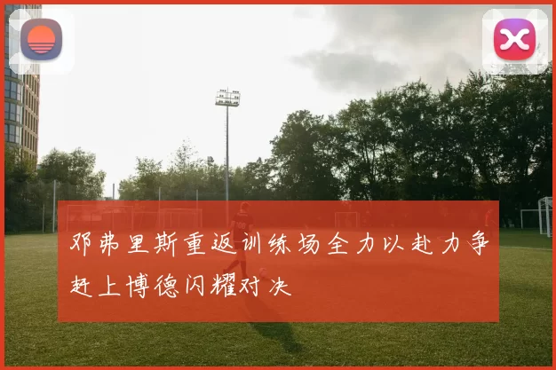 邓弗里斯重返训练场全力以赴力争赶上博德闪耀对决