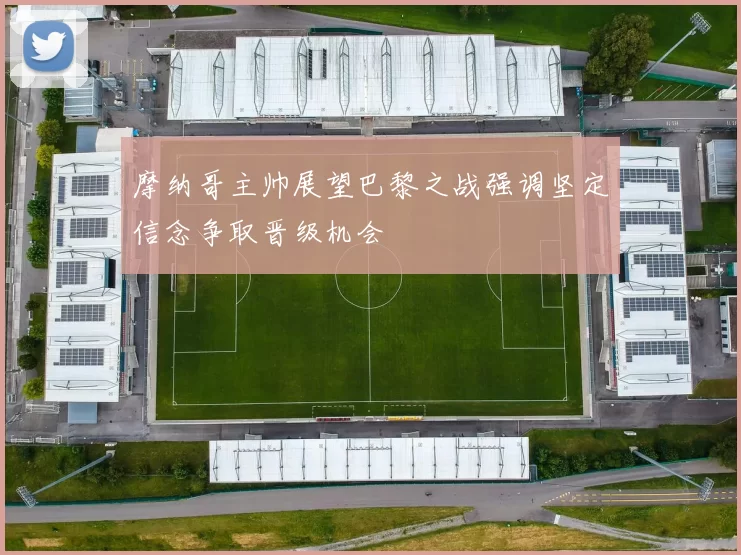 摩纳哥主帅展望巴黎之战强调坚定信念争取晋级机会