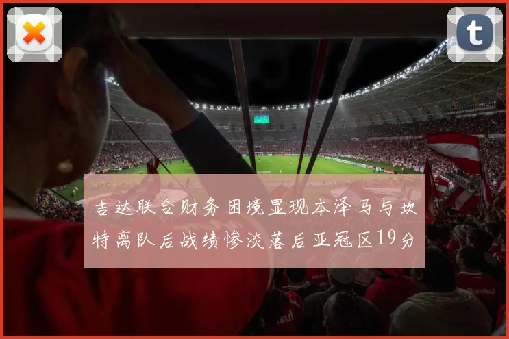吉达联合财务困境显现本泽马与坎特离队后战绩惨淡落后亚冠区19分