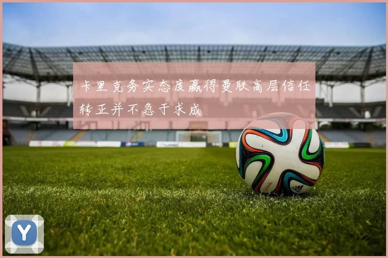 卡里克务实态度赢得曼联高层信任转正并不急于求成
