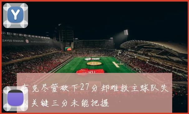 布克尽管砍下27分却难救主球队失利关键三分未能把握