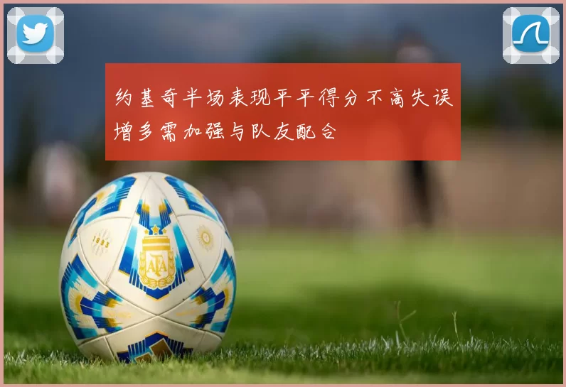 约基奇半场表现平平得分不高失误增多需加强与队友配合