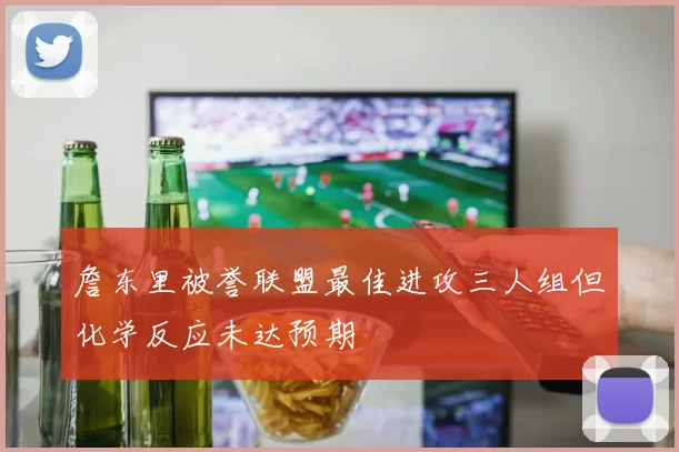 詹东里被誉联盟最佳进攻三人组但化学反应未达预期