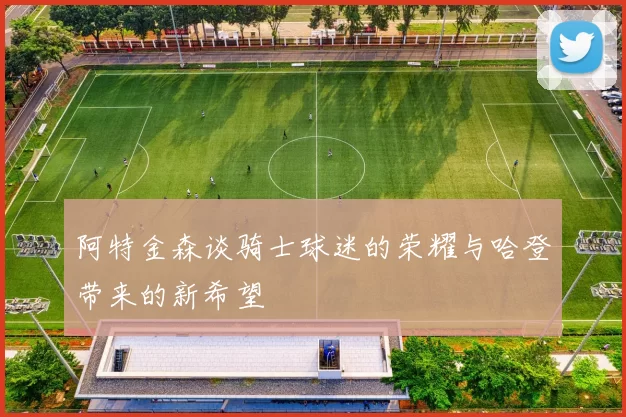 阿特金森谈骑士球迷的荣耀与哈登带来的新希望