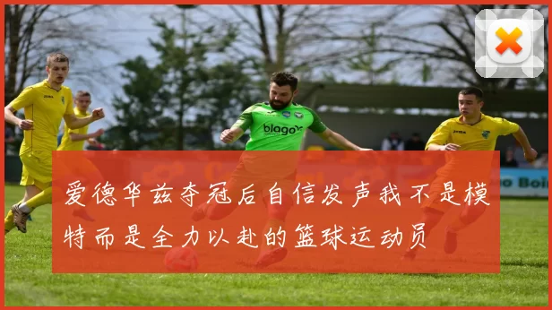 爱德华兹夺冠后自信发声我不是模特而是全力以赴的篮球运动员