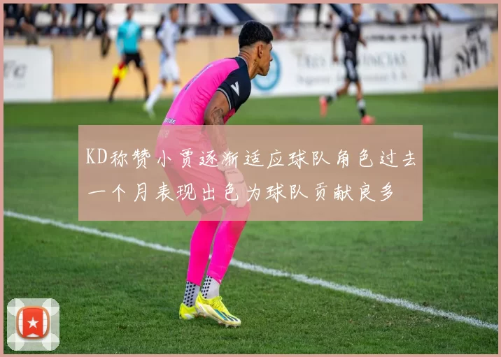 KD称赞小贾逐渐适应球队角色过去一个月表现出色为球队贡献良多